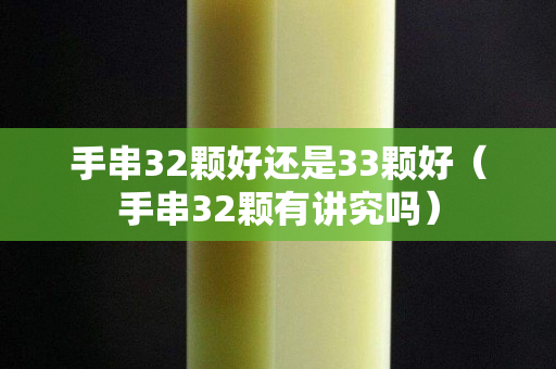 手串32颗好还是33颗好（手串32颗有讲究吗）