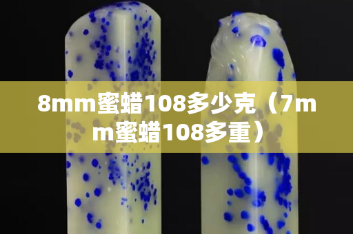 8mm蜜蜡108多少克（7mm蜜蜡108多重）