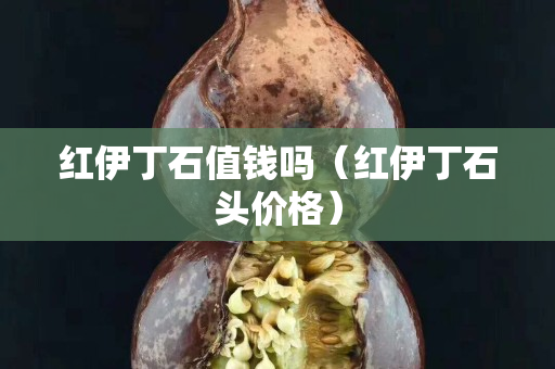 红伊丁石值钱吗（红伊丁石头价格）