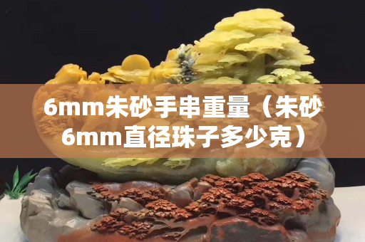 6mm朱砂手串重量（朱砂6mm直径珠子多少克）