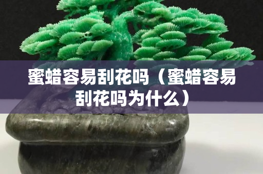 蜜蜡容易刮花吗（蜜蜡容易刮花吗为什么）