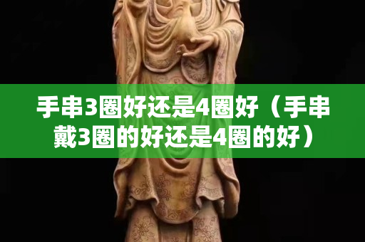 手串3圈好还是4圈好（手串戴3圈的好还是4圈的好）