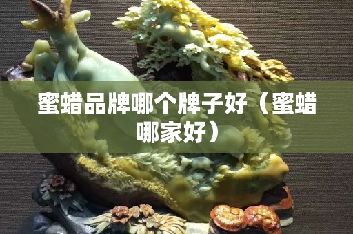 蜜蜡品牌哪个牌子好（蜜蜡哪家好）