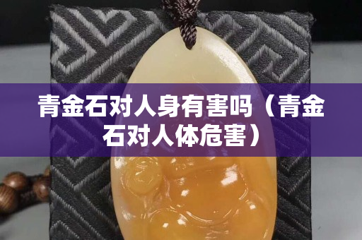 青金石对人身有害吗（青金石对人体危害）