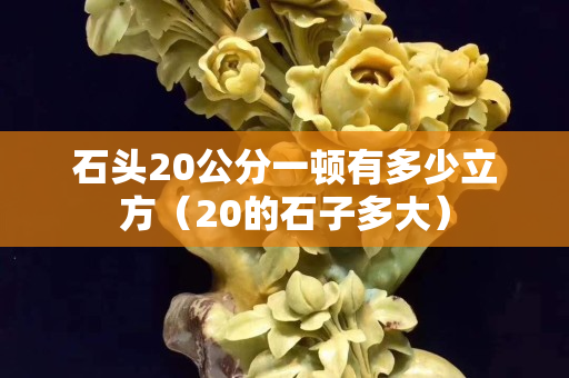 石头20公分一顿有多少立方（20的石子多大）