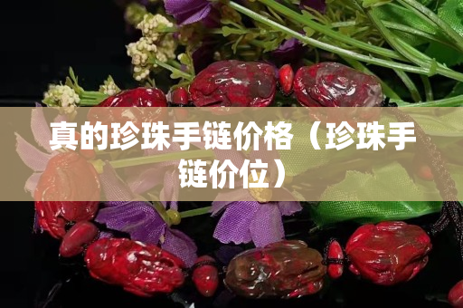 真的珍珠手链价格（珍珠手链价位）