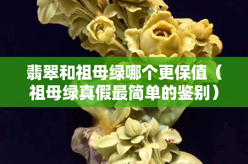 翡翠和祖母绿哪个更保值（祖母绿真假最简单的鉴别）