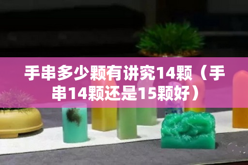 手串多少颗有讲究14颗（手串14颗还是15颗好）