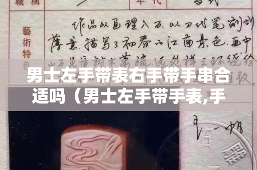 男士左手带表右手带手串合适吗（男士左手带手表,手链应该带哪边合适）