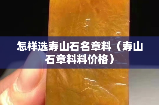 怎样选寿山石名章料（寿山石章料料价格）