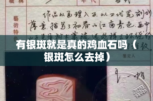 有银斑就是真的鸡血石吗（银斑怎么去掉）