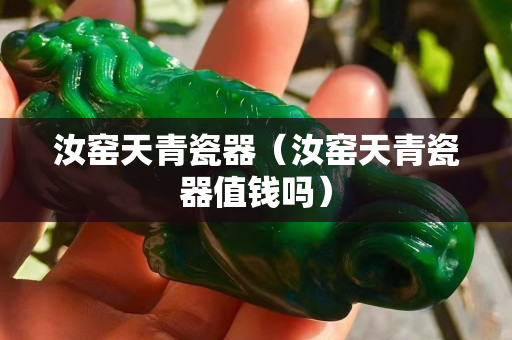 汝窑天青瓷器（汝窑天青瓷器值钱吗）