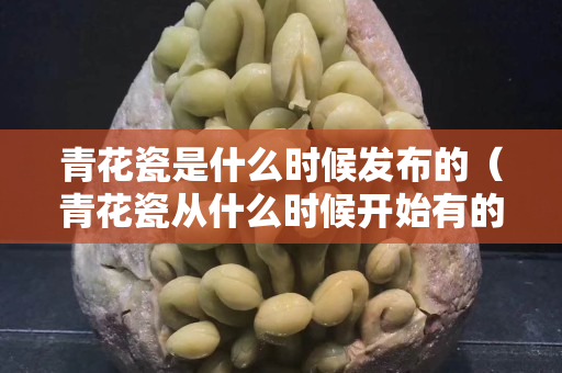 青花瓷是什么时候发布的（青花瓷从什么时候开始有的）