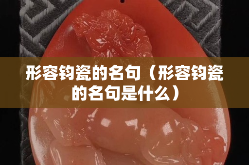 形容钧瓷的名句（形容钧瓷的名句是什么）