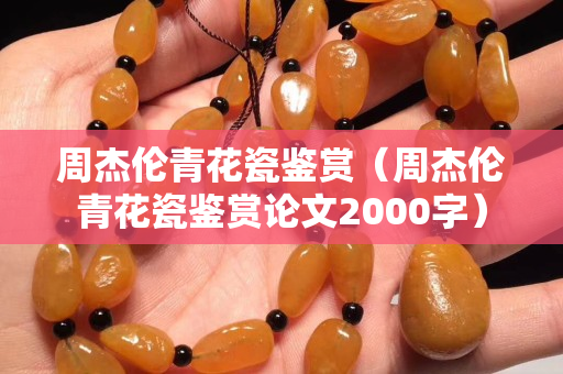 周杰伦青花瓷鉴赏（周杰伦青花瓷鉴赏论文2000字）