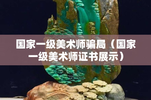 国家一级美术师骗局（国家一级美术师证书展示）