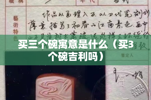 买三个碗寓意是什么（买3个碗吉利吗）