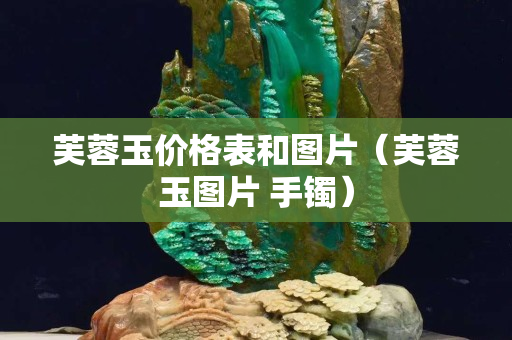 芙蓉玉价格表和图片（芙蓉玉图片 手镯）