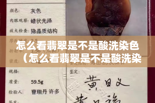 怎么看翡翠是不是酸洗染色（怎么看翡翠是不是酸洗染色注胶的）