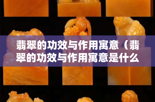 翡翠的功效与作用寓意（翡翠的功效与作用寓意是什么）