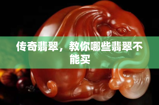 传奇翡翠，教你哪些翡翠不能买