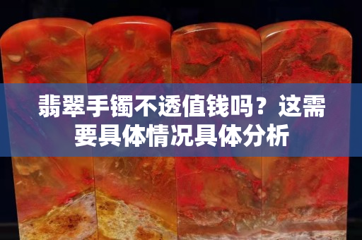 翡翠手镯不透值钱吗？这需要具体情况具体分析