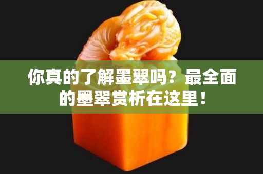 你真的了解墨翠吗？最全面的墨翠赏析在这里！