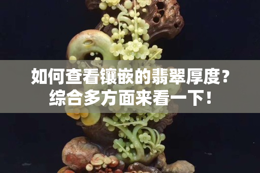 如何查看镶嵌的翡翠厚度？综合多方面来看一下！