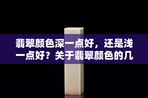 翡翠颜色深一点好，还是浅一点好？关于翡翠颜色的几点建议