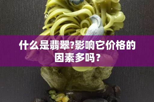 什么是翡翠?影响它价格的因素多吗？