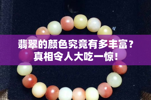 翡翠的颜色究竟有多丰富？真相令人大吃一惊！