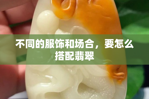 不同的服饰和场合，要怎么搭配翡翠