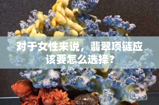 对于女性来说，翡翠项链应该要怎么选择？