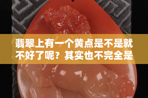 翡翠上有一个黄点是不是就不好了呢？其实也不完全是
