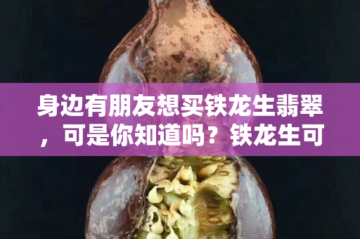 身边有朋友想买铁龙生翡翠，可是你知道吗？铁龙生可以分为八级