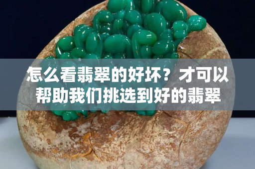 怎么看翡翠的好坏？才可以帮助我们挑选到好的翡翠