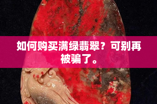 如何购买满绿翡翠？可别再被骗了。