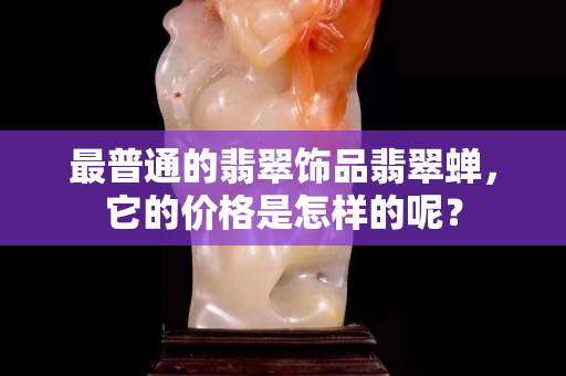 最普通的翡翠饰品翡翠蝉，它的价格是怎样的呢？