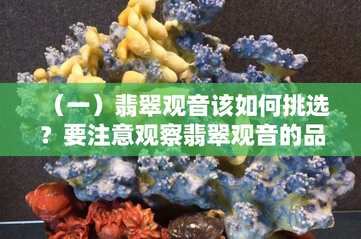 （一）翡翠观音该如何挑选？要注意观察翡翠观音的品相