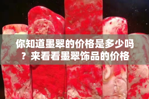 你知道墨翠的价格是多少吗？来看看墨翠饰品的价格