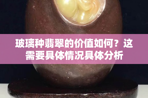 玻璃种翡翠的价值如何？这需要具体情况具体分析