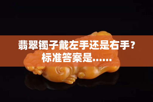 翡翠镯子戴左手还是右手？标准答案是......