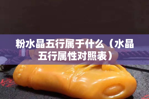 粉水晶五行属于什么（水晶五行属性对照表）