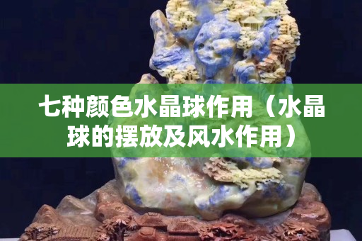 七种颜色水晶球作用（水晶球的摆放及风水作用）