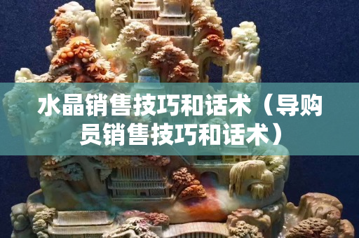 水晶销售技巧和话术（导购员销售技巧和话术）