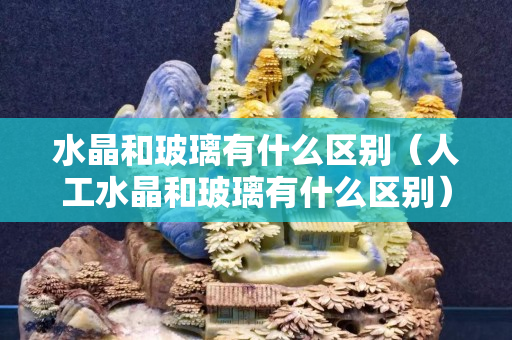 水晶和玻璃有什么区别（人工水晶和玻璃有什么区别）