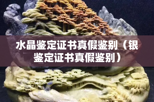 水晶鉴定证书真假鉴别（银鉴定证书真假鉴别）