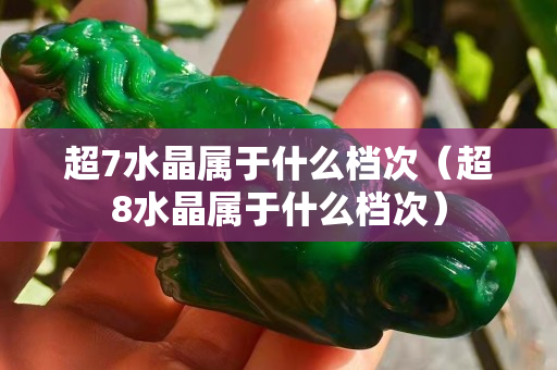 超7水晶属于什么档次（超8水晶属于什么档次）