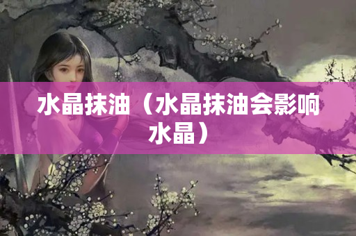 水晶抹油（水晶抹油会影响水晶）
