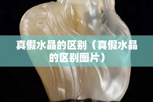 真假水晶的区别（真假水晶的区别图片）